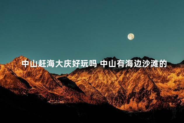 中山赶海大庆好玩吗 中山有海边沙滩的地方